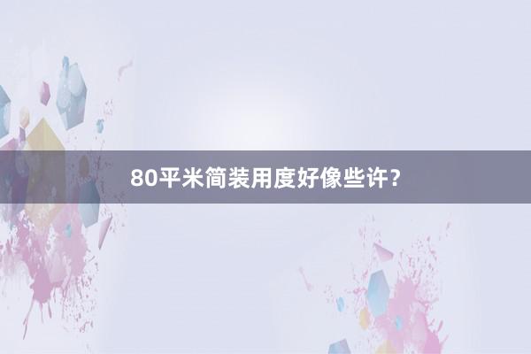 80平米简装用度好像些许？