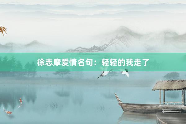 徐志摩爱情名句：轻轻的我走了