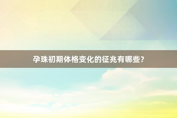孕珠初期体格变化的征兆有哪些？