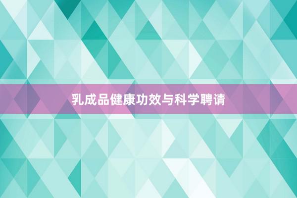 乳成品健康功效与科学聘请