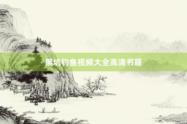 黑坑钓鱼视频大全高清书籍