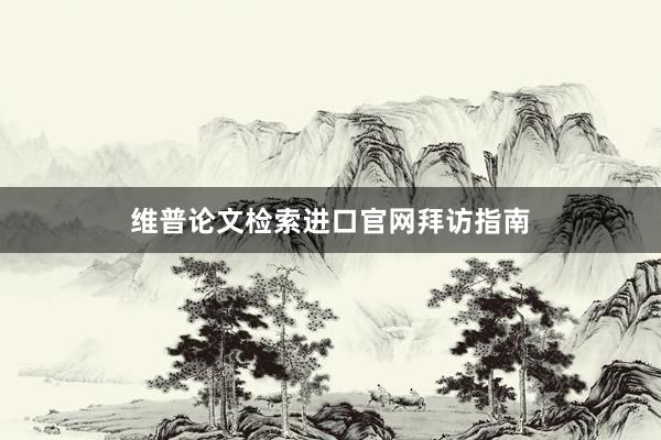 维普论文检索进口官网拜访指南